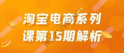 淘宝电商系列课第15期解析