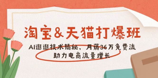 淘宝&天猫 打爆班，AI逛逛技术揭秘，月薅36万免费流，助力流量增长