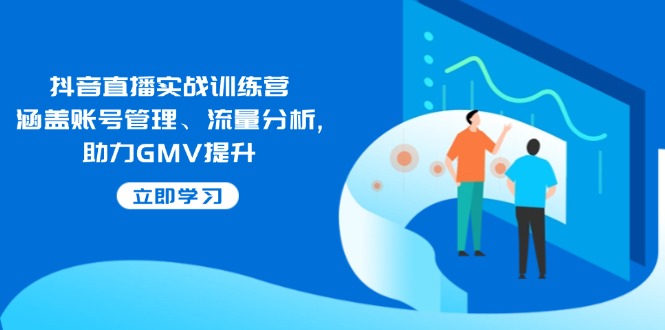 （14143期）抖音直播实战训练营：涵盖账号管理、流量分析, 助力GMV提升