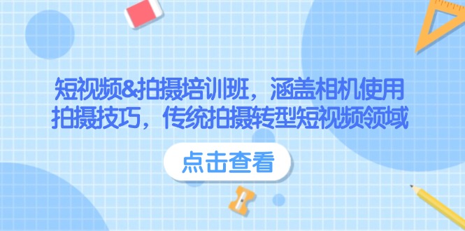 （14144期）短视频&拍摄培训班，涵盖相机使用、拍摄技巧，传统拍摄转型短视频领域