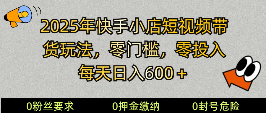 2025快手小店短视频带货模式，零投入，零门槛，每天日入600＋