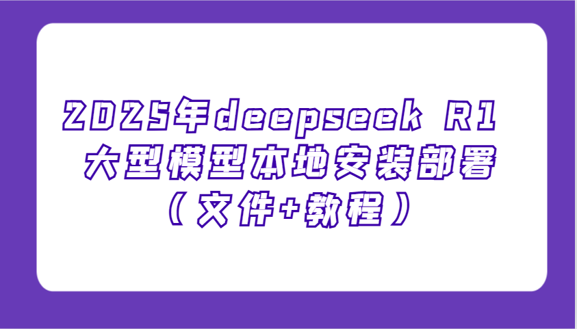 2025年deepseek R1 大型模型本地安装部署（文件+教程），新手也能快速上手！