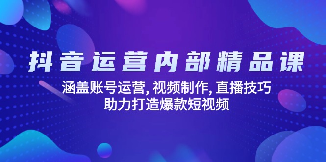 （14204期）抖音运营内部精品课：涵盖账号运营, 视频制作, 直播技巧, 助力打造爆款…