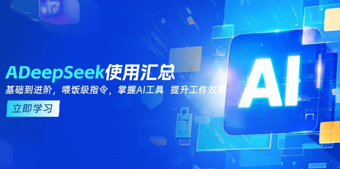 （14216期）DeepSeek使用汇总，基础到进阶，提示词技巧，掌握AI工具 提升工作效率