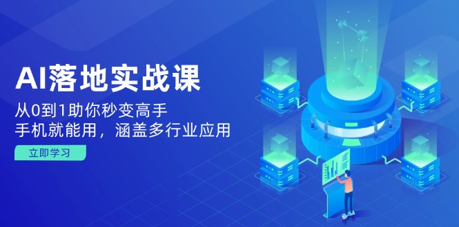 （14218期）AI落地实战课：从0到1助你秒变高手，手机就能用，涵盖多行业应用