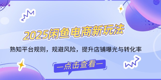 （14232期）2025闲鱼电商新玩法，熟知平台规则，规避风险，提升店铺曝光与转化率