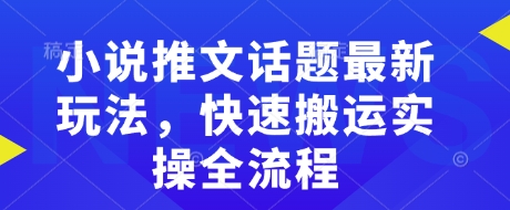 小说推文话题最新玩法，快速搬运实操全流程