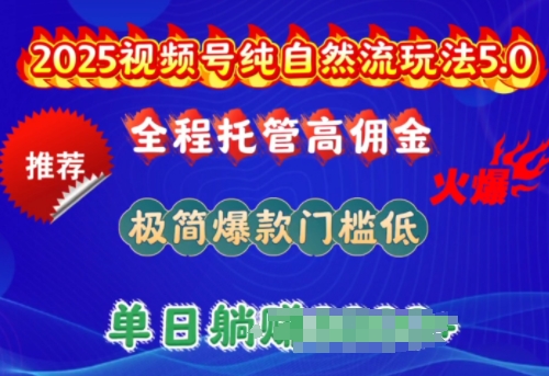 2025视频号纯自然流玩法5.0，全程托管高佣金，极简爆款门槛低，单日收益多张