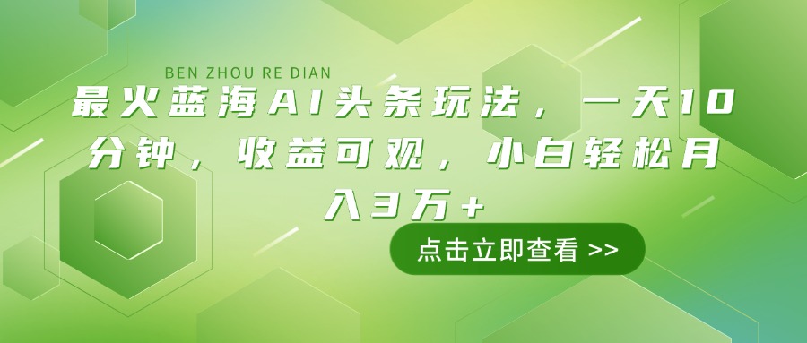 （14272期）最火蓝海AI头条玩法，一天10分钟，收益可观，小白轻松月入3万+