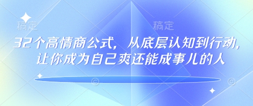 32个高情商公式，从底层认知到行动，让你成为自己爽还能成事儿的人，133节完整版