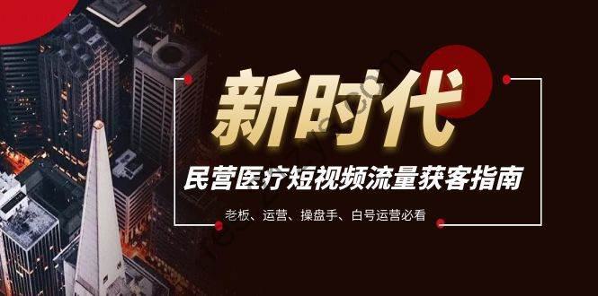 民营医疗短视频流量获客必备指南，老板、运营、操盘手、白号运营必看