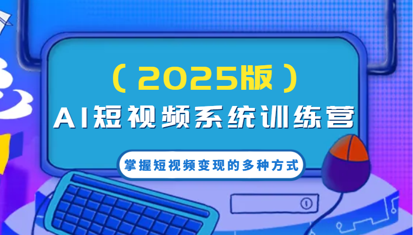 AI短视频系统训练营（2025版）掌握短视频变现的多种方式，结合AI技术提升创作效率！