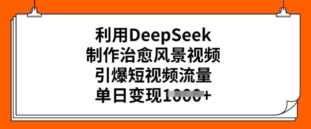 利用DeepSeek制作治愈风景视频，引爆短视频流量，单日变现多张