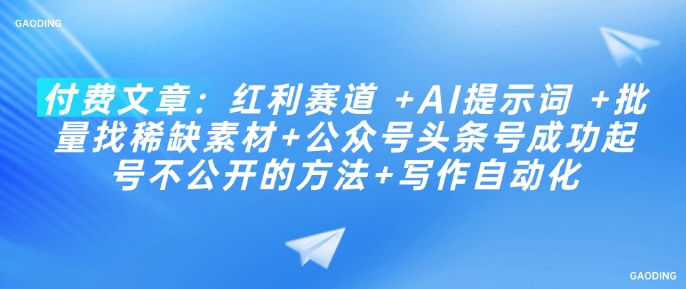 付费文章：红利赛道 +AI提示词 +批量找稀缺素材+公众号头条号成功起号不公开的方法+写作自动化