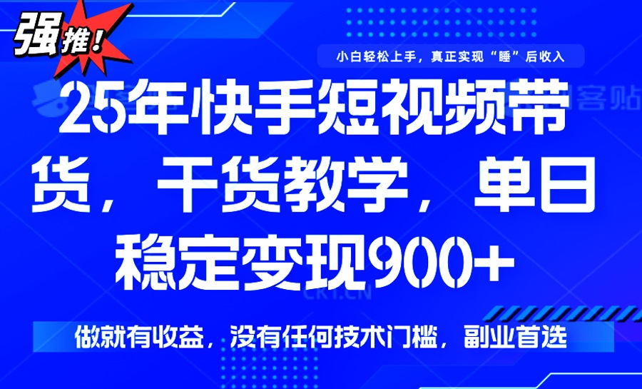 （14373期）25年最新快手短视频带货，单日稳定变现900+，没有技术门槛，做就有收益