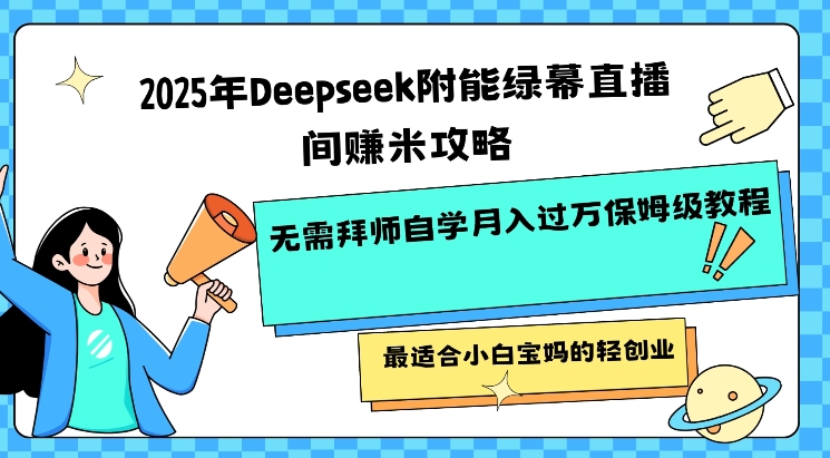 2025年Deepseek附能绿幕直播间挣米攻略无需拜师自学月入过W保姆级教程，最适合小白宝妈的轻创业