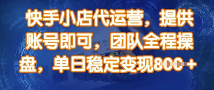 快手小店代运营，提供账号即可，团队全程操盘，单日稳定变现8张