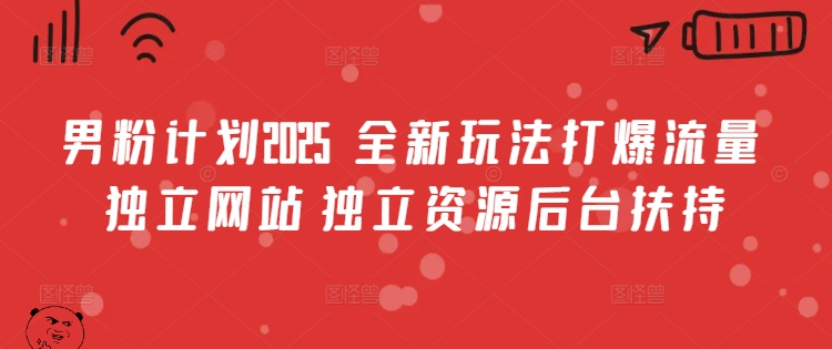 男粉计划2025  全新玩法打爆流量 独立网站 独立资源后台扶持