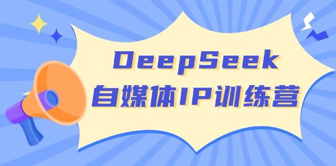 DeepSeek自媒体IP训练营，掌握四位定位法 长板变现模型 开启自媒体新篇章