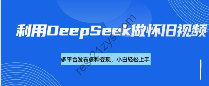 利用DeepSeek做怀旧视频，流量号多渠道变现能力强