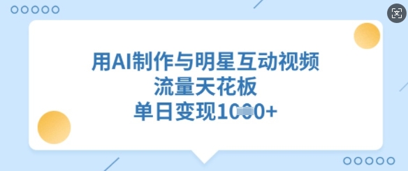 用AI制作与明星互动视频，流量天花板，单日变现多张