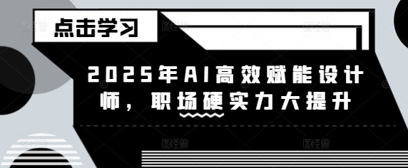 2025年AI高效赋能设计师，职场硬实力大提升