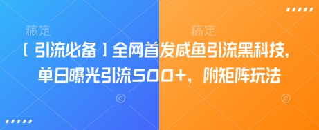 【引流必备】全网首发咸鱼引流黑科技，单日曝光引流500+，附矩阵玩法