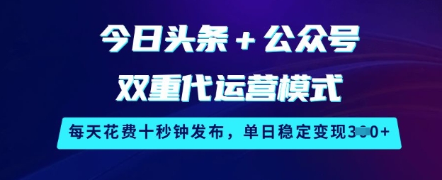 今日头条+公众号双重代运营模式，每天花费十秒钟发布，单日稳定变现3张