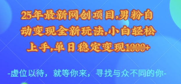 25年最新网创项目，男粉自动变现全新玩法，小白轻松上手，单日稳定变现多张