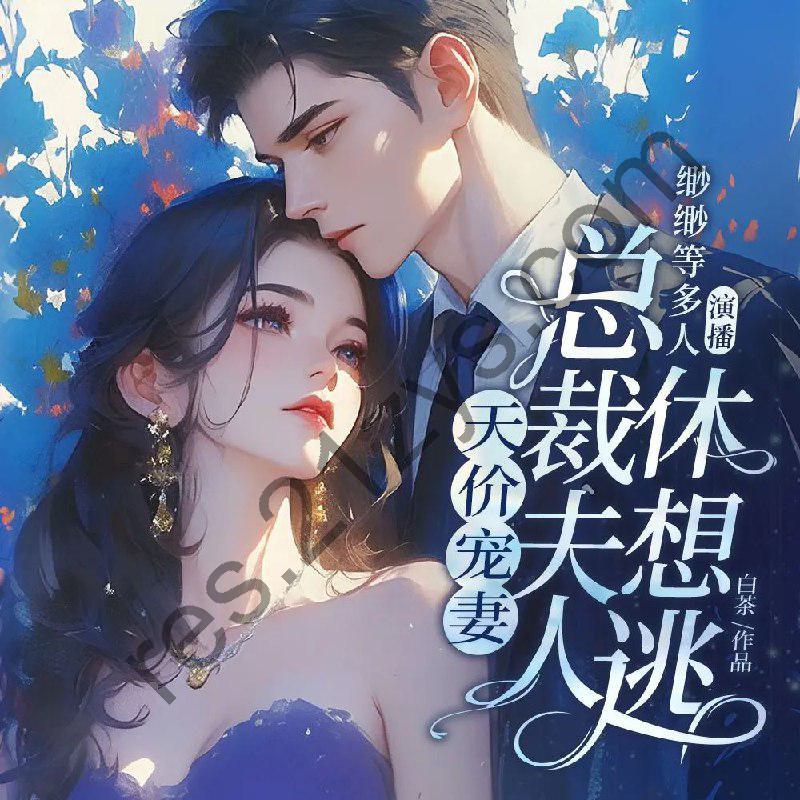 多人有声剧《天价宠妻：总裁夫人休想逃》主播：畅读书城887集完