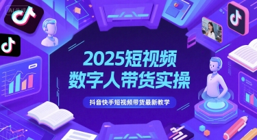 2025短视频数字人带货实操,抖音快手短视频带货最新教学