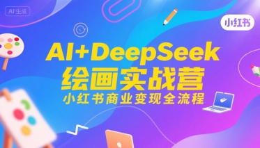 AI+DeepSeek绘画实战营,小红书商业变现全流程