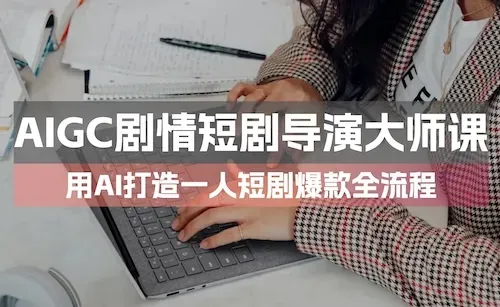 AIGC剧情短剧导演大师课：用AI打造一人短剧爆款全流程