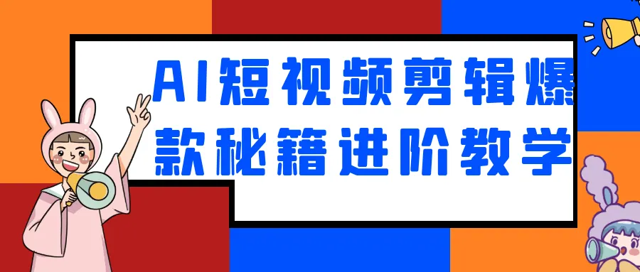 AI短视频剪辑爆款秘籍：从入门到精通进阶课