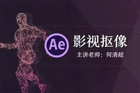 何清超AE影视抠像课程：专业级视频抠像技术全解析