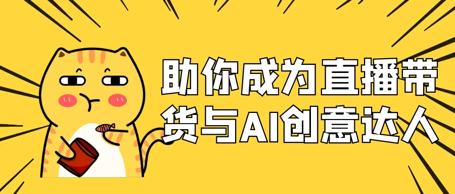 深入解析抖音直播带货与AI创意应用实战课程