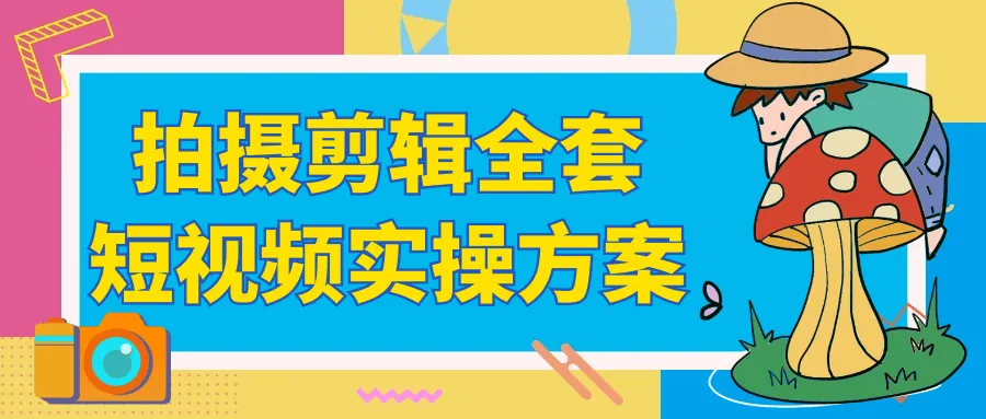 短视频创作全程实操指南：零基础精通拍摄剪辑技巧与变现策略