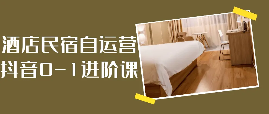 酒店民宿抖音自运营实战课：零基础引流增长指南