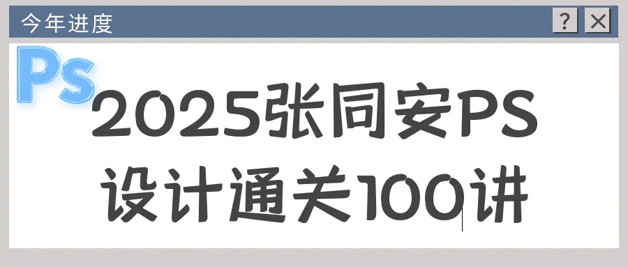 2025年张同安PS设计通关100讲视频课程：从入门到大师的全面指南