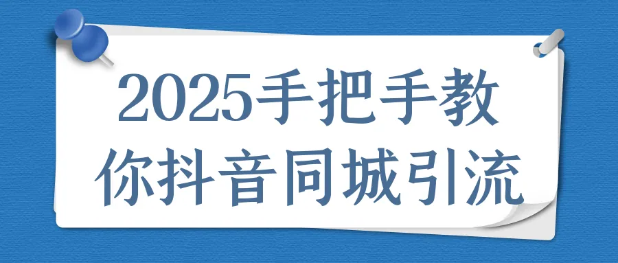 2025抖音同城引流实战视频教程：手把手提升本地流量与转化率
