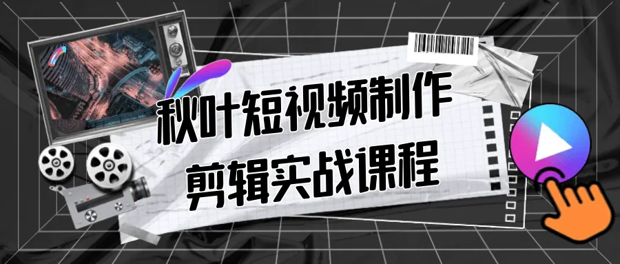 《秋叶短视频制作剪辑实战课程》进阶指南